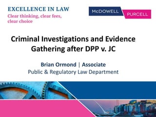 Criminal Investigations and Evidence
Gathering after DPP v. JC
Brian Ormond | Associate
Public & Regulatory Law Department
 