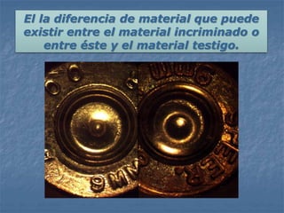 El la diferencia de material que puede
existir entre el material incriminado o
entre éste y el material testigo.
 