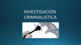 INVESTIGACIÓN
CRIMINALISTICA
 