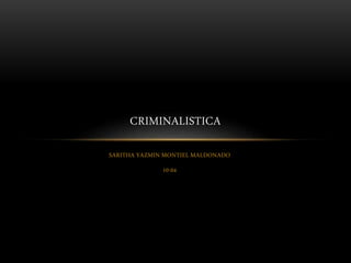 SARITHA YAZMIN MONTIEL MALDONADO
10-04
CRIMINALISTICA
 