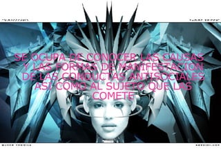 SE OCUPA DE CONOCER LAS CAUSAS Y LAS FORMAS DE MANIFESTACION DE LAS CONDUCTAS ANTISOCIALES ASI COMO AL SUJETO QUE LAS COMETE 