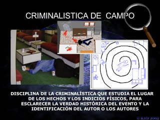 CRIMINALISTICA DE  CAMPO DISCIPLINA DE LA CRIMINALÍSTICA QUE ESTUDIA EL LUGAR DE LOS HECHOS Y LOS INDICIOS FÍSICOS, PARA ESCLARECER LA VERDAD HISTÓRICA DEL EVENTO Y LA IDENTIFICACIÓN DEL AUTOR O LOS AUTORES 