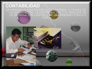 CONTABILIDAD DETERMINA LA AFECTACIÓN AL PATRIMONIO, A TRAVÉS DE LA VERIFICACIÓN, LA COMPROBACIÓN Y EL ANALISIS DE LA INFORMACIÓN CONTABLE DE UNA PERSONA FÍSICA O MORAL . 