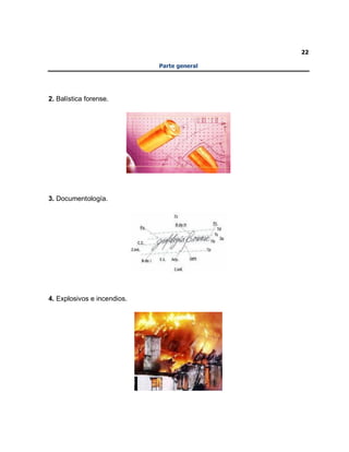 22
Parte general
2. Balística forense.
3. Documentología.
4. Explosivos e incendios.
 