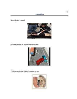 23
Criminalística
5. Fotografía forense.
6. Investigación de accidentes de tránsito.
7. Sistemas de identificación de personas.
 