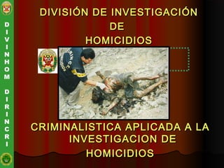 CRIMINALISTICA APLICADA A LACRIMINALISTICA APLICADA A LA
INVESTIGACION DEINVESTIGACION DE
HOMICIDIOSHOMICIDIOS
D
I
V
I
N
H
O
M
D
I
R
I
N
C
R
I
DIVISIÓN DE INVESTIGACIÓNDIVISIÓN DE INVESTIGACIÓN
DEDE
HOMICIDIOSHOMICIDIOS
 