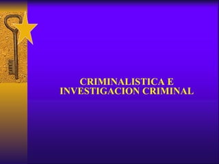 CRIMINALISTICA E
INVESTIGACION CRIMINAL
 