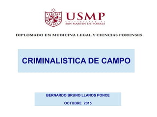 BERNARDO BRUNO LLANOS PONCE
OCTUBRE 2015
CRIMINALISTICA DE CAMPO
 