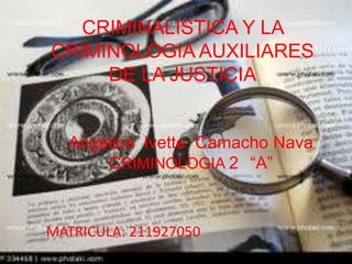 CRIMINALISTICA Y LA
CRIMINOLOGIA AUXILIARES
     DE LA JUSTICIA


  Angélica Ivette Camacho Nava
      CRIMINOLOGIA 2 “A”


MATRICULA: 211927050
 