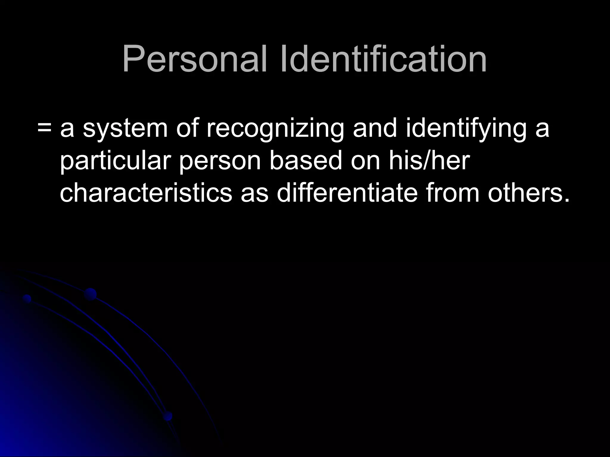 PPeerrssoonnaall IIddeennttiiffiiccaattiioonn 
== aa ssyysstteemm ooff rreeccooggnniizziinngg aanndd iiddeennttiiffyyiinngg aa 
ppaarrttiiccuullaarr ppeerrssoonn bbaasseedd oonn hhiiss//hheerr 
cchhaarraacctteerriissttiiccss aass ddiiffffeerreennttiiaattee ffrroomm ootthheerrss.. 
 