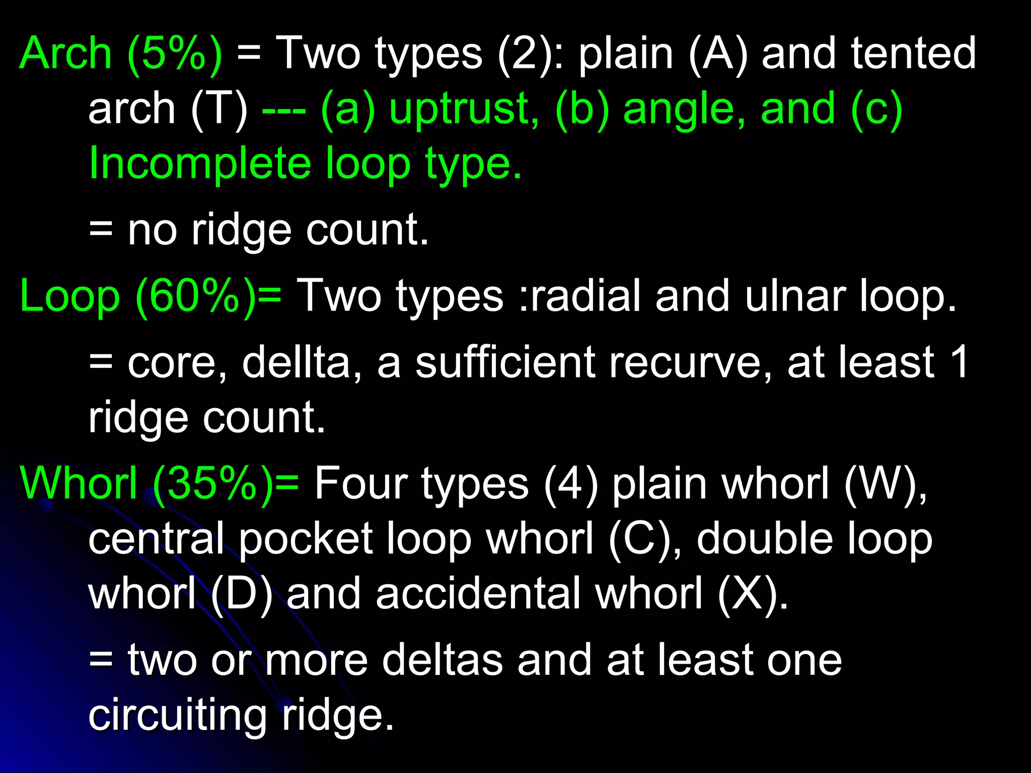 AArrcchh ((55%%)) == TTwwoo ttyyppeess ((22)):: ppllaaiinn ((AA)) aanndd tteenntteedd 
aarrcchh ((TT)) ------ ((aa)) uuppttrruusstt,, ((bb)) aannggllee,, aanndd ((cc)) 
IInnccoommpplleettee lloooopp ttyyppee.. 
== nnoo rriiddggee ccoouunntt.. 
LLoooopp ((6600%%))== TTwwoo ttyyppeess ::rraaddiiaall aanndd uullnnaarr lloooopp.. 
== ccoorree,, ddeellllttaa,, aa ssuuffffiicciieenntt rreeccuurrvvee,, aatt lleeaasstt 11 
rriiddggee ccoouunntt.. 
WWhhoorrll ((3355%%))== FFoouurr ttyyppeess ((44)) ppllaaiinn wwhhoorrll ((WW)),, 
cceennttrraall ppoocckkeett lloooopp wwhhoorrll ((CC)),, ddoouubbllee lloooopp 
wwhhoorrll ((DD)) aanndd aacccciiddeennttaall wwhhoorrll ((XX)).. 
== ttwwoo oorr mmoorree ddeellttaass aanndd aatt lleeaasstt oonnee 
cciirrccuuiittiinngg rriiddggee.. 
 