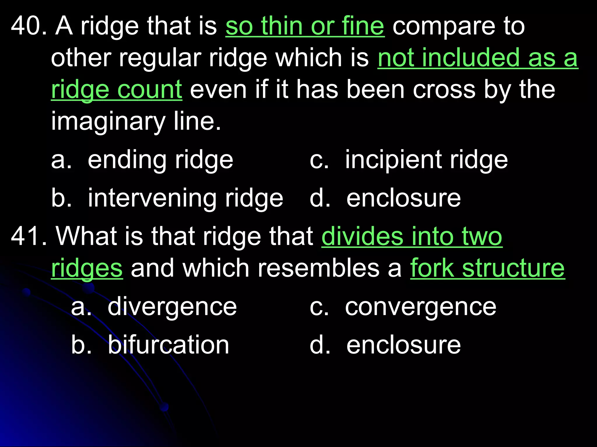 4400.. AA rriiddggee tthhaatt iiss ssoo tthhiinn oorr ffiinnee ccoommppaarree ttoo 
ootthheerr rreegguullaarr rriiddggee wwhhiicchh iiss nnoott iinncclluuddeedd aass aa 
rriiddggee ccoouunntt eevveenn iiff iitt hhaass bbeeeenn ccrroossss bbyy tthhee 
iimmaaggiinnaarryy lliinnee.. 
aa.. eennddiinngg rriiddggee cc.. iinncciippiieenntt rriiddggee 
bb.. iinntteerrvveenniinngg rriiddggee dd.. eenncclloossuurree 
4411.. WWhhaatt iiss tthhaatt rriiddggee tthhaatt ddiivviiddeess iinnttoo ttwwoo 
rriiddggeess aanndd wwhhiicchh rreesseemmbblleess aa ffoorrkk ssttrruuccttuurree 
aa.. ddiivveerrggeennccee cc.. ccoonnvveerrggeennccee 
bb.. bbiiffuurrccaattiioonn dd.. eenncclloossuurree 
 