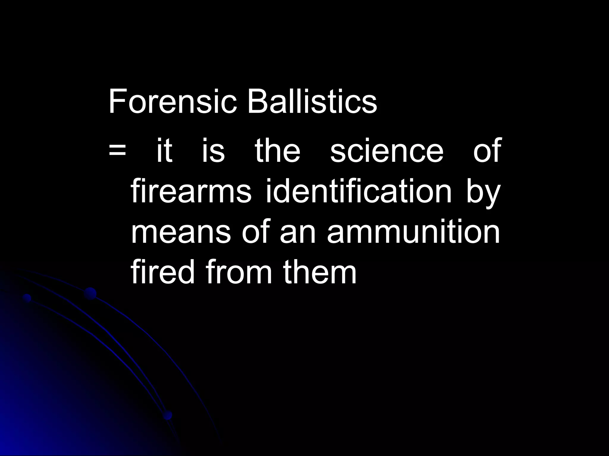FFoorreennssiicc BBaalllliissttiiccss 
== iitt iiss tthhee sscciieennccee ooff 
ffiirreeaarrmmss iiddeennttiiffiiccaattiioonn bbyy 
mmeeaannss ooff aann aammmmuunniittiioonn 
ffiirreedd ffrroomm tthheemm 
 