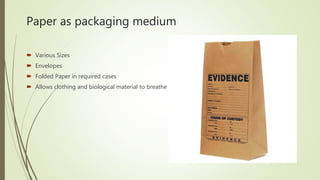 Paper as packaging medium
 Various Sizes
 Envelopes
 Folded Paper in required cases
 Allows clothing and biological material to breathe
 