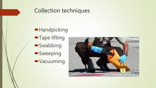 Collection techniques
Handpicking
Tape lifting
Swabbing
Sweeping
Vacuuming
 