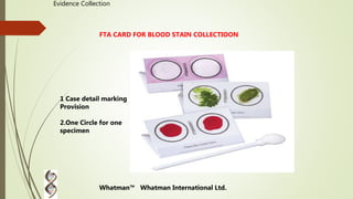 Evidence Collection
FTA CARD FOR BLOOD STAIN COLLECTIOON
Whatman™ Whatman International Ltd.
1 Case detail marking
Provision
2.One Circle for one
specimen
 