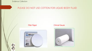 BLOOD STAIN COLLECTIOON
Evidence Collection
Filter Paper Clinical Gauze
PLEASE DO NOT USE COTTON FOR LIQUID BODY FLUID
 