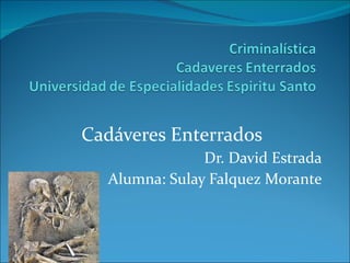 Cadáveres Enterrados Dr. David Estrada Alumna: Sulay Falquez Morante 