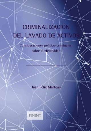 CRIMINALIZACIÓN
DEL LAVADO DE ACTIVOS
Consideraciones político-criminales
sobre la efectividad
Juan Félix Marteau
 