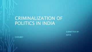 CRIMINALIZATION OF
POLITICS IN INDIA
SUBMITTED BY:
ADYA
CHOUBEY
 