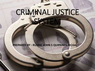 CRIMINAL JUSTICE
SYSTEM
PREPARED BY : RUSRIC JOHN S QUIPANES, RCrim.
 