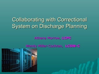 Collaborating with Correctional
System on Discharge Planning

         Athena Morrow, LCPC

     Wendy Miller-Cochran, LCSW-C
 