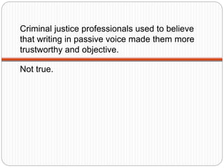 Criminal justice professionals used to believe
that writing in passive voice made them more
trustworthy and objective.
Not...