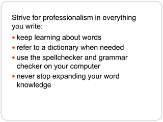Strive for professionalism in everything
you write:
 keep learning about words
 refer to a dictionary when needed
 use ...