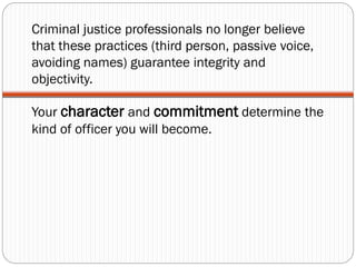 Criminal justice professionals no longer believe
that these practices (third person, passive voice,
avoiding names) guaran...
