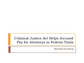Criminal Justice Act Helps Accused
Pay for Attorneys in Federal Trials
Randall Isenberg
 