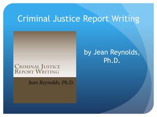 Criminal Justice Report Writing
by Jean Reynolds,
Ph.D.
 