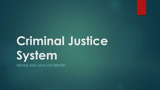 Criminal Justice
System
TRENDS AND ANALYSIS REPORT
 