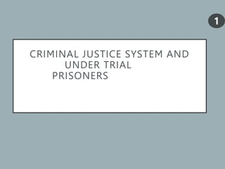 CRIMINAL JUSTICE SYSTEM AND
UNDER TRIAL
PRISONERSJUSTICE SYSTEM
AND GROWING UNDER TRIAL
PRISON POPULATION
1
 