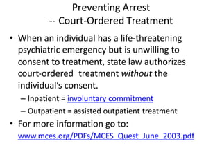 Preventing Arrest
-- Court-Ordered Treatment
• When an individual has a life-threatening
psychiatric emergency but is unwi...