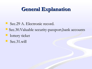 General ExplanationGeneral Explanation
 Sec.29 A. Electronic record.Sec.29 A. Electronic record.
 Sec.30.Valuable security-passport,bank accountsSec.30.Valuable security-passport,bank accounts
 lottery ticketlottery ticket
 Sec.31.willSec.31.will
 