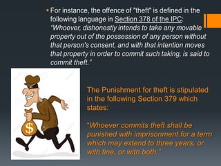 The Punishment for theft is stipulated
in the following Section 379 which
states:
“Whoever commits theft shall be
punished with imprisonment for a term
which may extend to three years, or
with fine, or with both.”
 