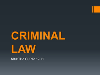 CRIMINAL
LAW
NISHTHA GUPTA 12- H
 