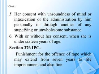Cont…
5. Her consent with unsoundness of mind or
intoxication or the administration by him
personally or through another o...