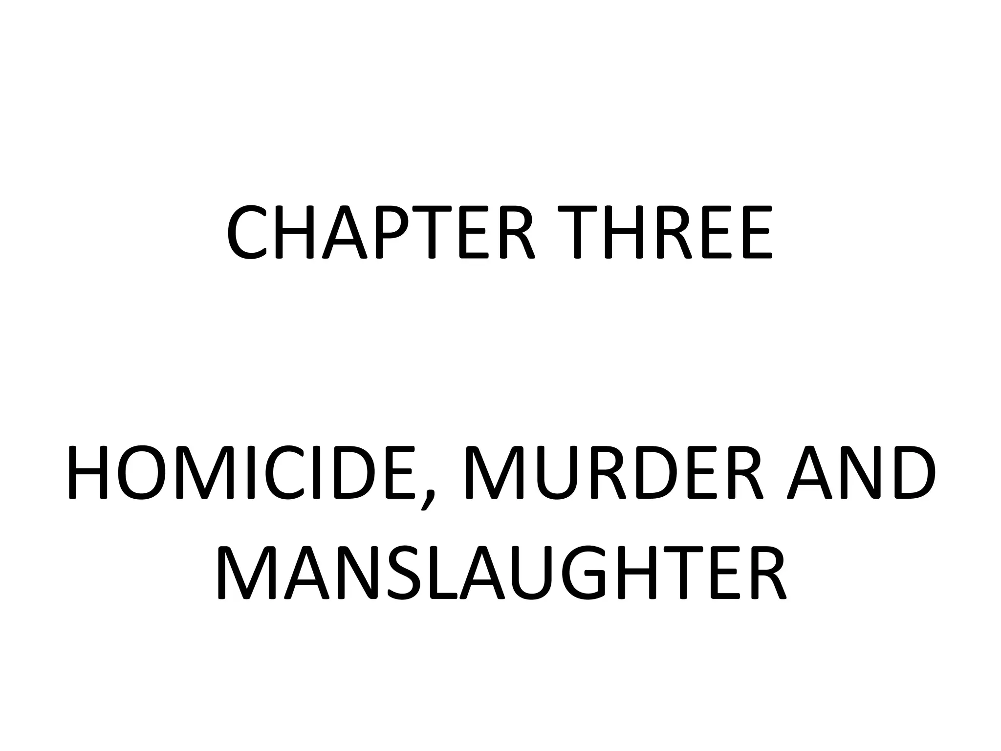 CHAPTER THREE
HOMICIDE, MURDER AND
MANSLAUGHTER
 