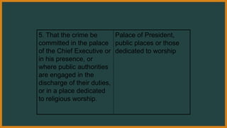 5. That the crime be
committed in the palace
of the Chief Executive or
in his presence, or
where public authorities
are engaged in the
discharge of their duties,
or in a place dedicated
to religious worship.
Palace of President,
public places or those
dedicated to worship
 