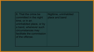 6. That the crime be
committed in the night
time, or in an
uninhabited place, or by
a band, whenever such
circumstances may
facilitate the commission
of the offense.
Nigttime, uninhabited
place and band
 