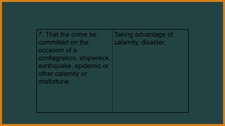 7. That the crime be
committed on the
occasion of a
conflagration, shipwreck,
earthquake, epidemic or
other calamity or
misfortune.
Taking advantage of
calamity, disaster.
 