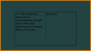 17. That means be
employed or
circumstances brought
about which add
ignominy to the natural
effects of the act.
Ignominy
 