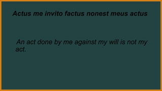 Actus me invito factus nonest meus actus
An act done by me against my will is not my
act.
 