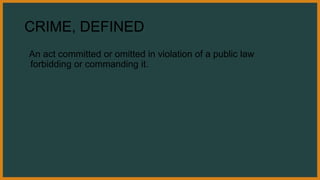 CRIME, DEFINED
An act committed or omitted in violation of a public law
forbidding or commanding it.
 