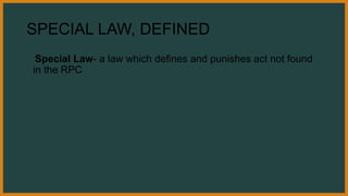 SPECIAL LAW, DEFINED
Special Law- a law which defines and punishes act not found
in the RPC
 