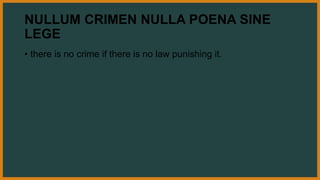 NULLUM CRIMEN NULLA POENA SINE
LEGE
• there is no crime if there is no law punishing it.
 