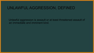 UNLAWFUL AGGRESSION, DEFINED
Unlawful aggression is assault or at least threatened assault of
an immediate and imminent kind.
 