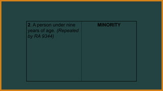 2. A person under nine
years of age. (Repealed
by RA 9344)
MINORITY
 