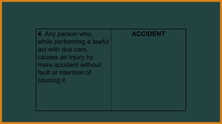 4. Any person who,
while performing a lawful
act with due care,
causes an injury by
mere accident without
fault or intention of
causing it.
ACCIDENT
 